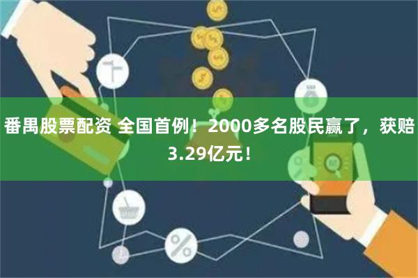 番禺股票配资 全国首例！2000多名股民赢了，获赔3.29亿元！