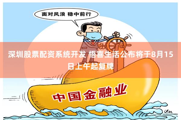 深圳股票配资系统开发 悟喜生活公布将于8月15日上午起复牌