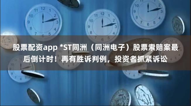 股票配资app *ST同洲（同洲电子）股票索赔案最后倒计时！再有胜诉判例，投资者抓紧诉讼