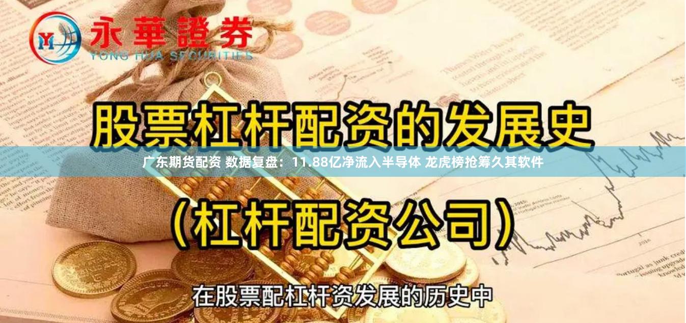 广东期货配资 数据复盘：11.88亿净流入半导体 龙虎榜抢筹久其软件