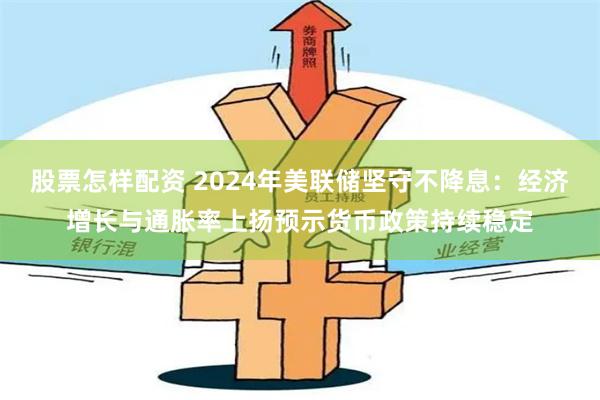 股票怎样配资 2024年美联储坚守不降息：经济增长与通胀率上扬预示货币政策持续稳定