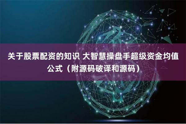 关于股票配资的知识 大智慧操盘手超级资金均值公式（附源码破译和源码）