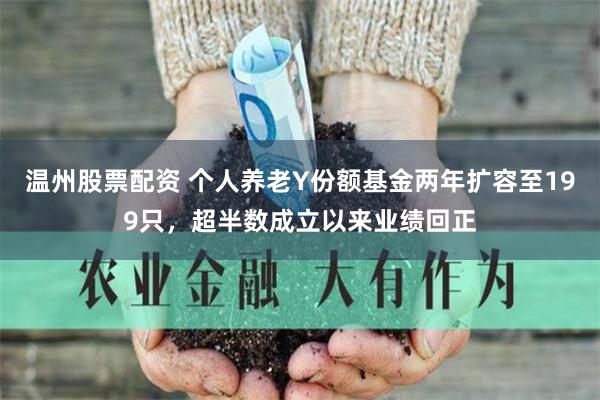 温州股票配资 个人养老Y份额基金两年扩容至199只，超半数成立以来业绩回正