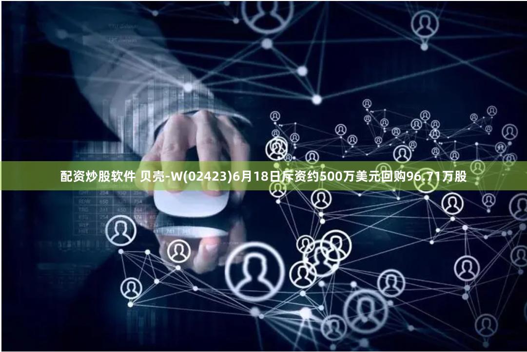 配资炒股软件 贝壳-W(02423)6月18日斥资约500万美元回购96.71万股