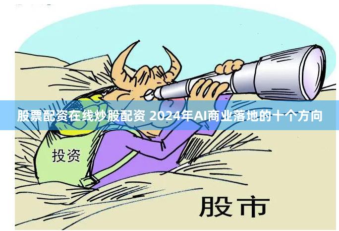 股票配资在线炒股配资 2024年AI商业落地的十个方向