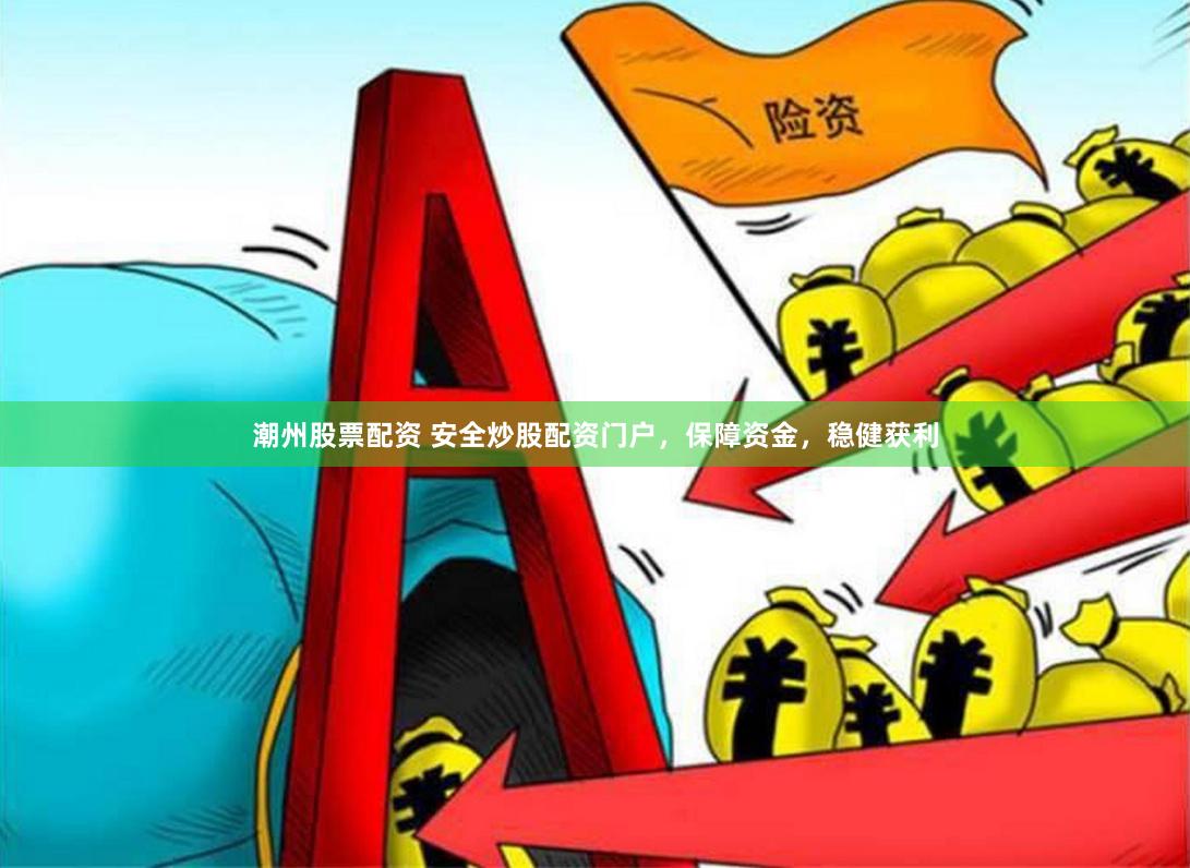 潮州股票配资 安全炒股配资门户，保障资金，稳健获利
