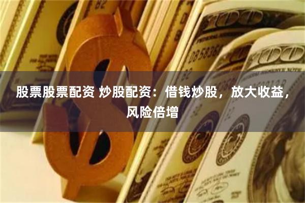 股票股票配资 炒股配资：借钱炒股，放大收益，风险倍增