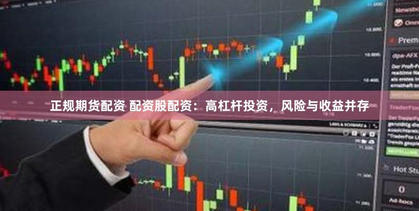 正规期货配资 配资股配资：高杠杆投资，风险与收益并存