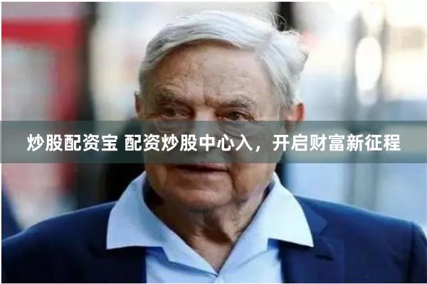 炒股配资宝 配资炒股中心入，开启财富新征程