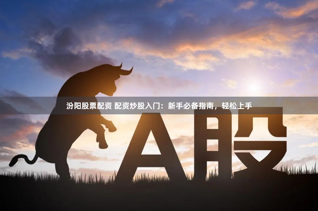 汾阳股票配资 配资炒股入门：新手必备指南，轻松上手
