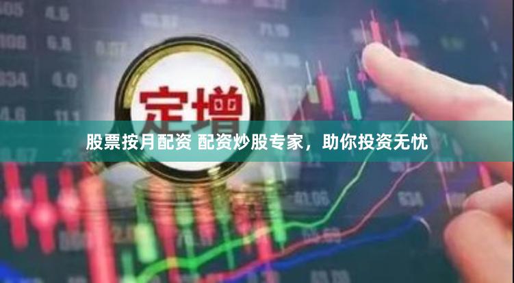 股票按月配资 配资炒股专家，助你投资无忧
