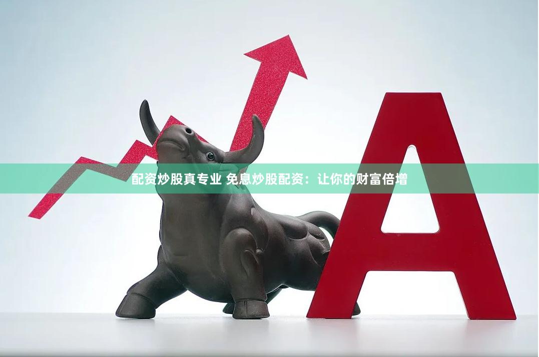 配资炒股真专业 免息炒股配资：让你的财富倍增