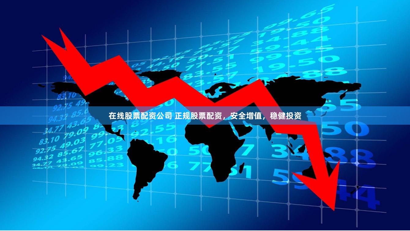 在线股票配资公司 正规股票配资，安全增值，稳健投资