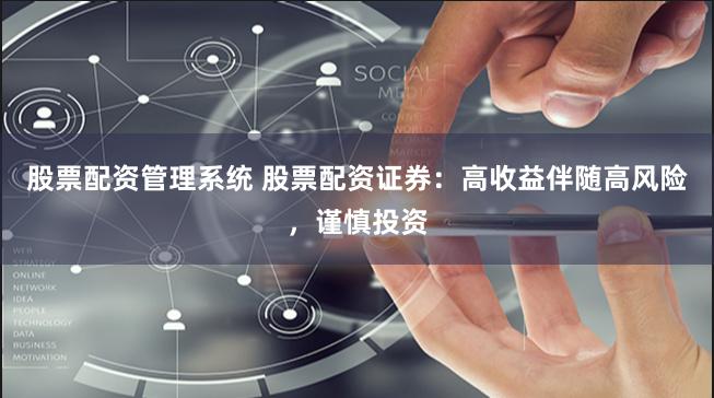 股票配资管理系统 股票配资证券：高收益伴随高风险，谨慎投资