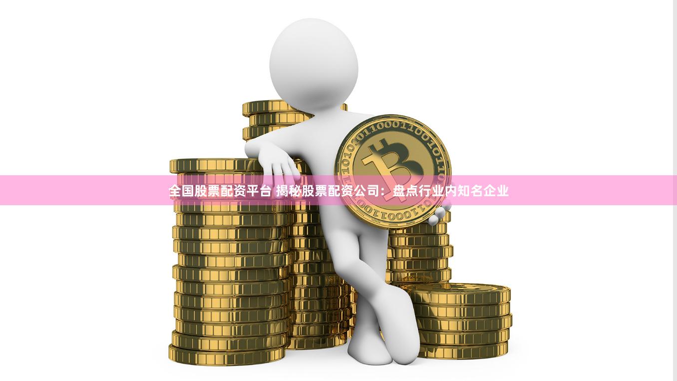 全国股票配资平台 揭秘股票配资公司：盘点行业内知名企业