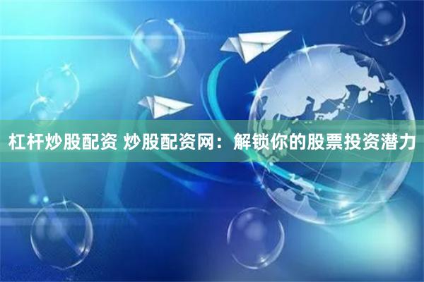 杠杆炒股配资 炒股配资网：解锁你的股票投资潜力