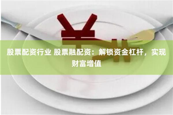 股票配资行业 股票融配资：解锁资金杠杆，实现财富增值