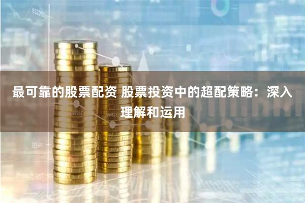 最可靠的股票配资 股票投资中的超配策略：深入理解和运用