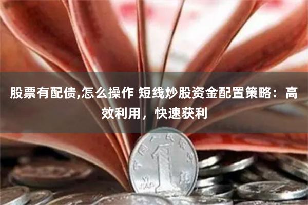 股票有配债,怎么操作 短线炒股资金配置策略：高效利用，快速获利