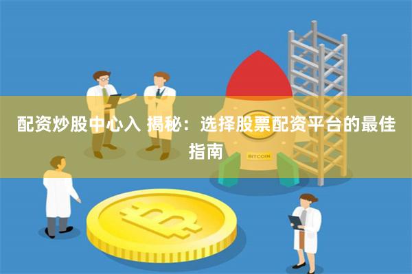 配资炒股中心入 揭秘：选择股票配资平台的最佳指南