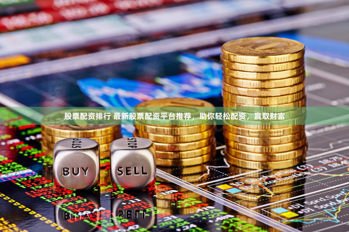股票配资排行 最新股票配资平台推荐，助你轻松配资，赢取财富